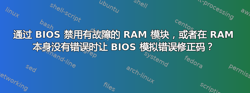 通过 BIOS 禁用有故障的 RAM 模块，或者在 RAM 本身没有错误时让 BIOS 模拟错误修正码？