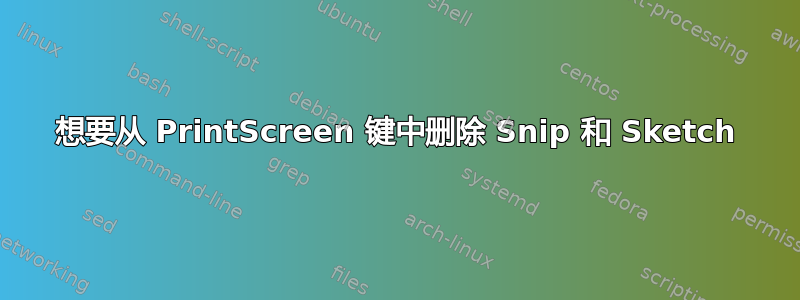 想要从 PrintScreen 键中删除 Snip 和 Sketch