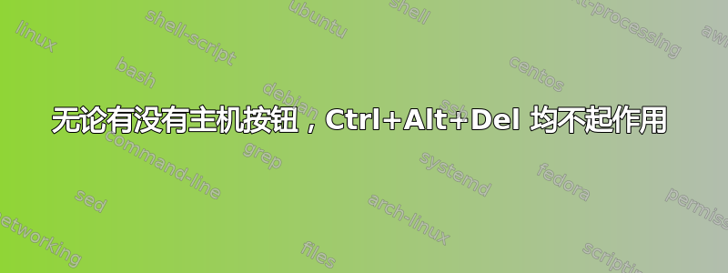 无论有没有主机按钮，Ctrl+Alt+Del 均不起作用