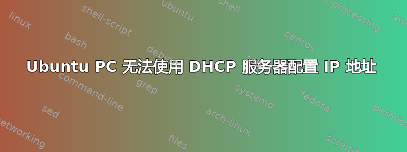 Ubuntu PC 无法使用 DHCP 服务器配置 IP 地址