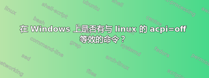 在 Windows 上是否有与 linux 的 acpi=off 等效的命令？