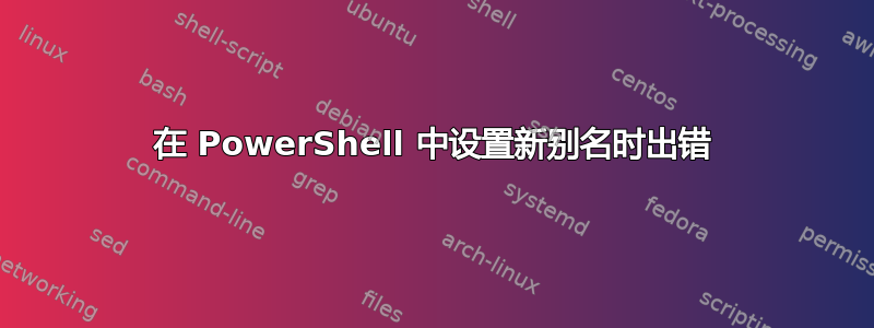 在 PowerShell 中设置新别名时出错