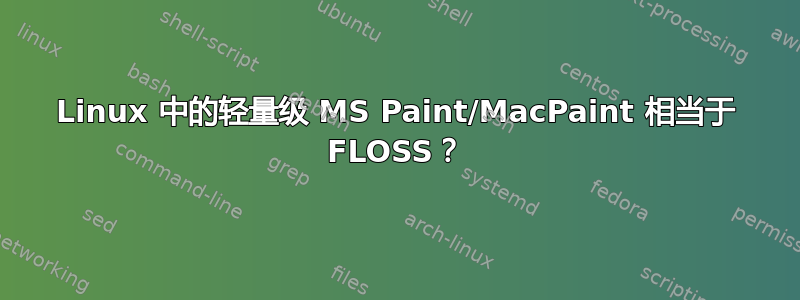 Linux 中的轻量级 MS Paint/MacPaint 相当于 FLOSS？