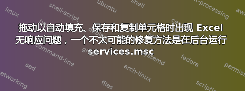 拖动以自动填充、保存和复制单元格时出现 Excel 无响应问题，一个不太可能的修复方法是在后台运行 services.msc