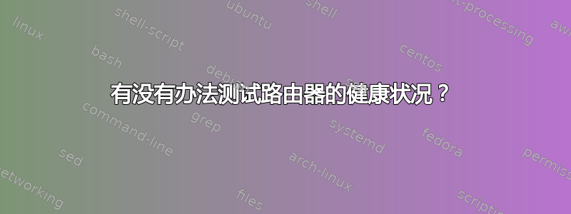 有没有办法测试路由器的健康状况？