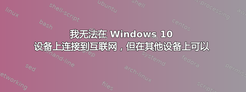 我无法在 Windows 10 设备上连接到互联网，但在其他设备上可以