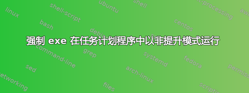 强制 exe 在任务计划程序中以非提升模式运行