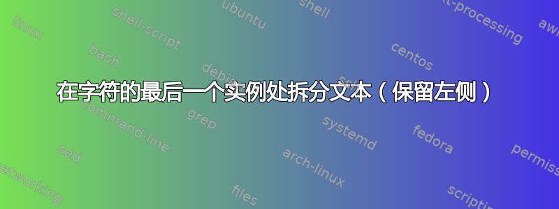 在字符的最后一个实例处拆分文本（保留左侧）