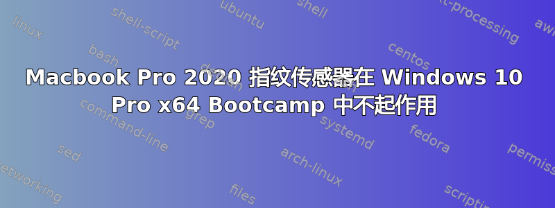 Macbook Pro 2020 指纹传感器在 Windows 10 Pro x64 Bootcamp 中不起作用