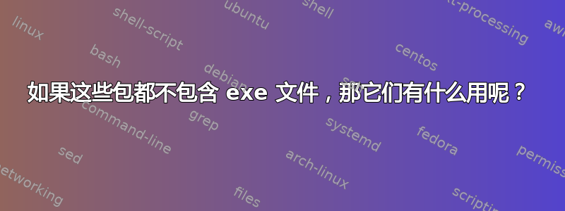 如果这些包都不包含 exe 文件，那它们有什么用呢？