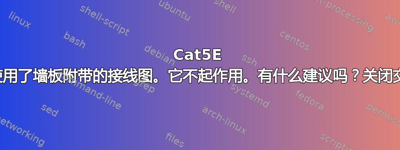 Cat5E 墙板接线：使用了墙板附带的接线图。它不起作用。有什么建议吗？关闭交换机端口灯