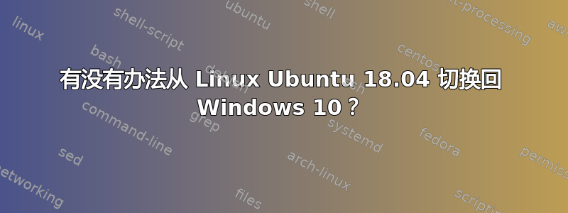 有没有办法从 Linux Ubuntu 18.04 切换回 Windows 10？