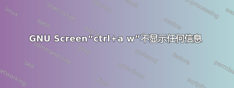 GNU Screen“ctrl+a w”不显示任何信息