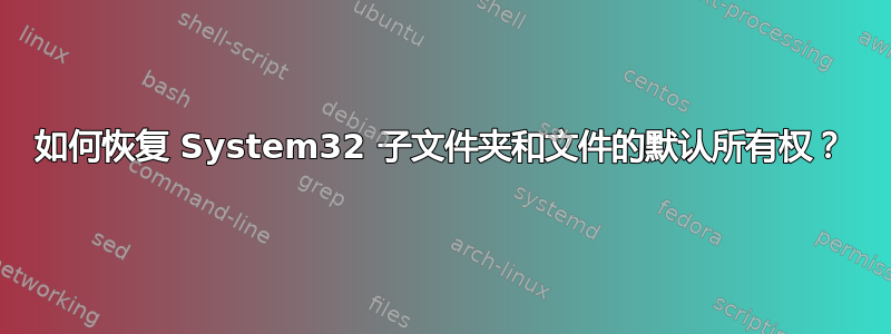 如何恢复 System32 子文件夹和文件的默认所有权？