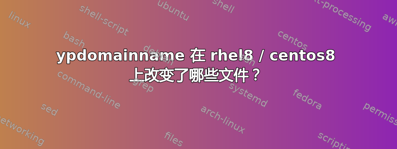 ypdomainname 在 rhel8 / centos8 上改变了哪些文件？