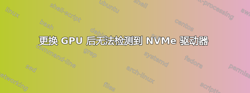 更换 GPU 后无法检测到 NVMe 驱动器