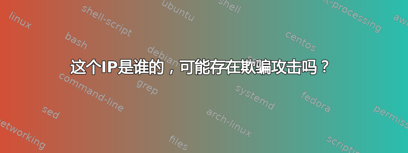 这个IP是谁的，可能存在欺骗攻击吗？