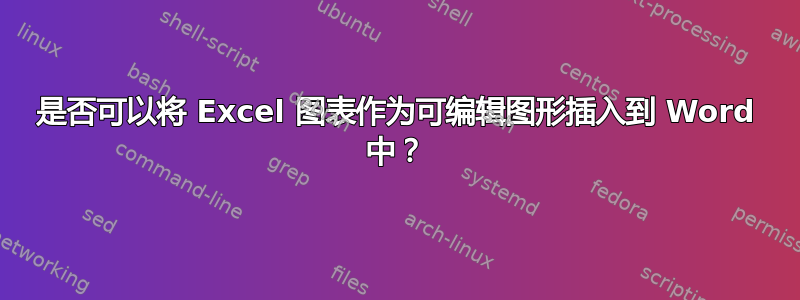 是否可以将 Excel 图表作为可编辑图形插入到 Word 中？