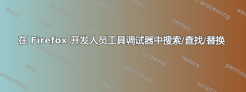 在 Firefox 开发人员工具调试器中搜索/查找/替换