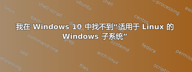 我在 Windows 10 中找不到“适用于 Linux 的 Windows 子系统”