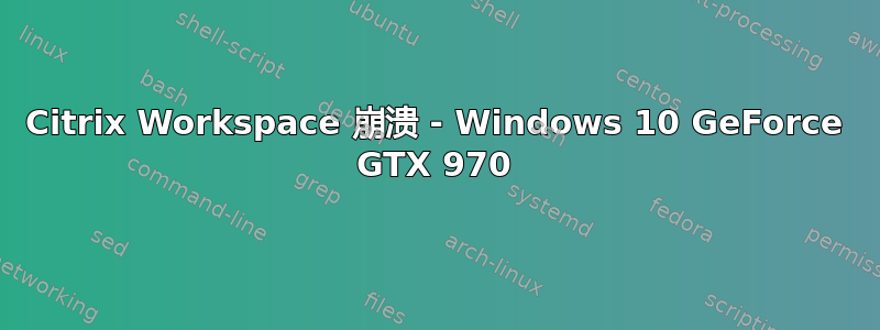 Citrix Workspace 崩溃 - Windows 10 GeForce GTX 970