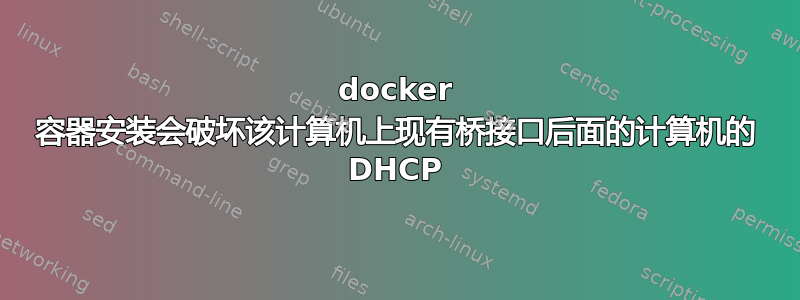 docker 容器安装会破坏该计算机上现有桥接口后面的计算机的 DHCP