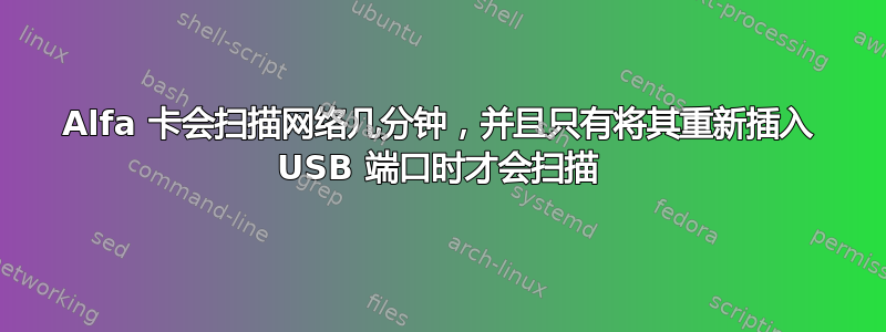 Alfa 卡会扫描网络几分钟，并且只有将其重新插入 USB 端口时才会扫描