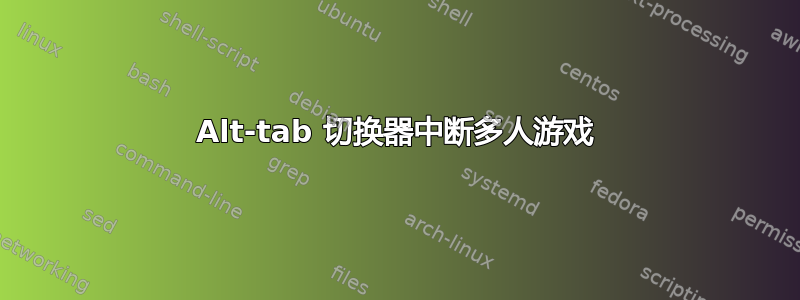 Alt-tab 切换器中断多人游戏