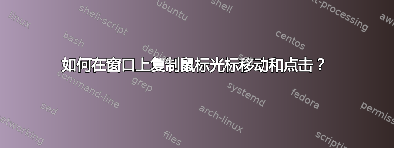 如何在窗口上复制鼠标光标移动和点击？