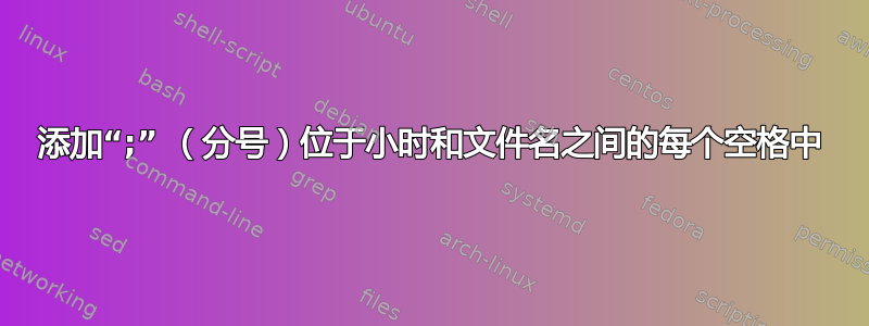 添加“;” （分号）位于小时和文件名之间的每个空格中