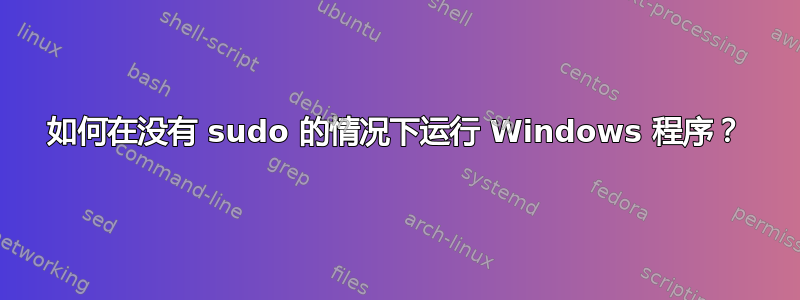 如何在没有 sudo 的情况下运行 Windows 程序？