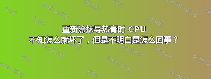 重新涂抹导热膏时 CPU 不知怎么就坏了，但是不明白是怎么回事？