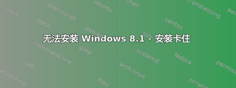 无法安装 Windows 8.1 - 安装卡住