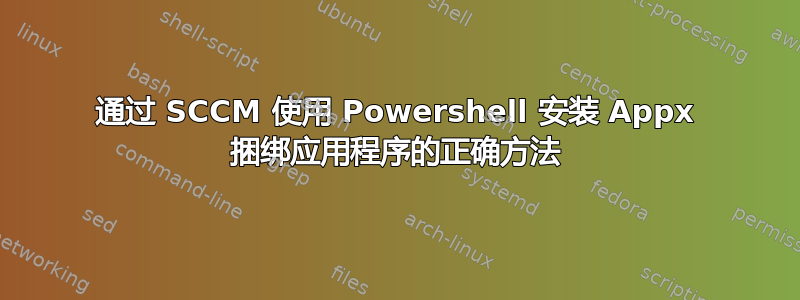 通过 SCCM 使用 Powershell 安装 Appx 捆绑应用程序的正确方法