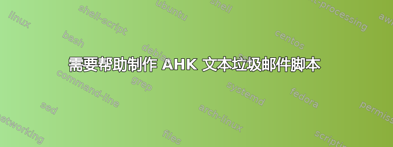 需要帮助制作 AHK 文本垃圾邮件脚本