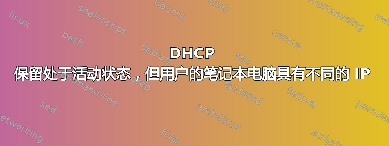 DHCP 保留处于活动状态，但用户的笔记本电脑具有不同的 IP