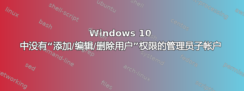 Windows 10 中没有“添加/编辑/删除用户”权限的管理员子帐户