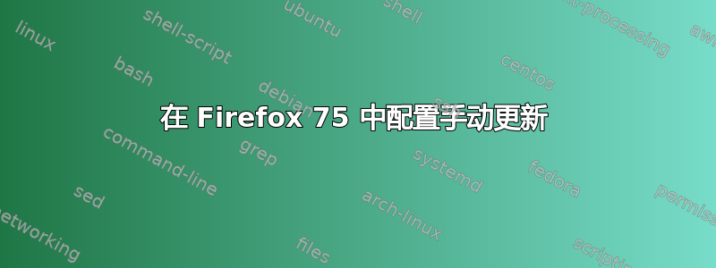 在 Firefox 75 中配置手动更新