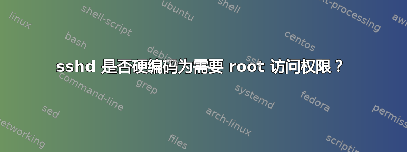 sshd 是否硬编码为需要 root 访问权限？