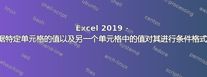 Excel 2019 - 根据特定单元格的值以及另一个单元格中的值对其进行条件格式化