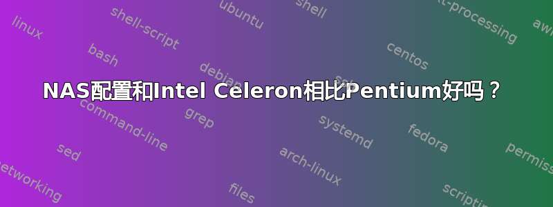 NAS配置和Intel Celeron相比Pentium好吗？