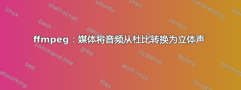 ffmpeg：媒体将音频从杜比转换为立体声