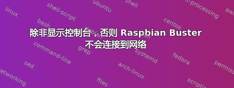 除非显示控制台，否则 Raspbian Buster 不会连接到网络