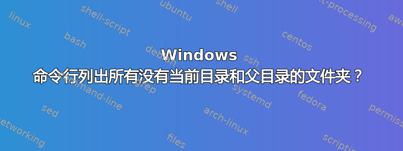 Windows 命令行列出所有没有当前目录和父目录的文件夹？