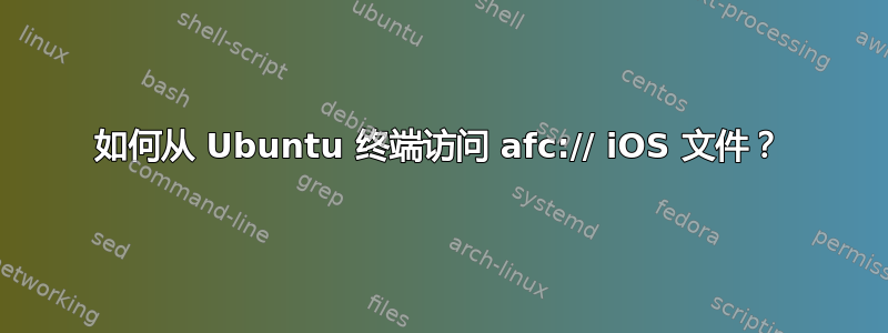 如何从 Ubuntu 终端访问 afc:// iOS 文件？