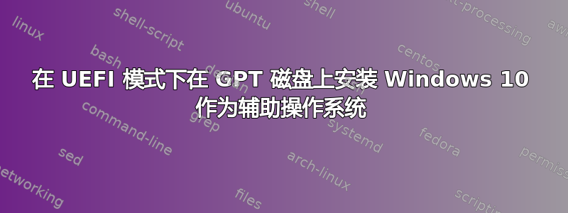 在 UEFI 模式下在 GPT 磁盘上安装 Windows 10 作为辅助操作系统