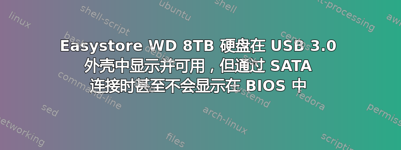 Easystore WD 8TB 硬盘在 USB 3.0 外壳中显示并可用，但通过 SATA 连接时甚至不会显示在 BIOS 中