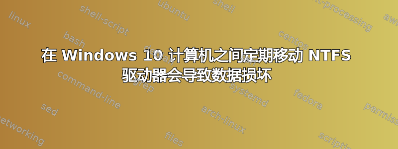 在 Windows 10 计算机之间定期移动 NTFS 驱动器会导致数据损坏