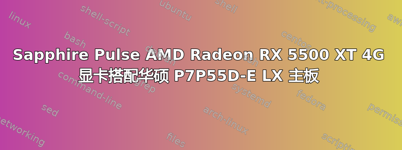 Sapphire Pulse AMD Radeon RX 5500 XT 4G 显卡搭配华硕 P7P55D-E LX 主板