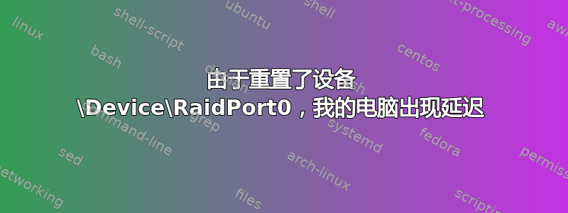 由于重置了设备 \Device\RaidPort0，我的电脑出现延迟